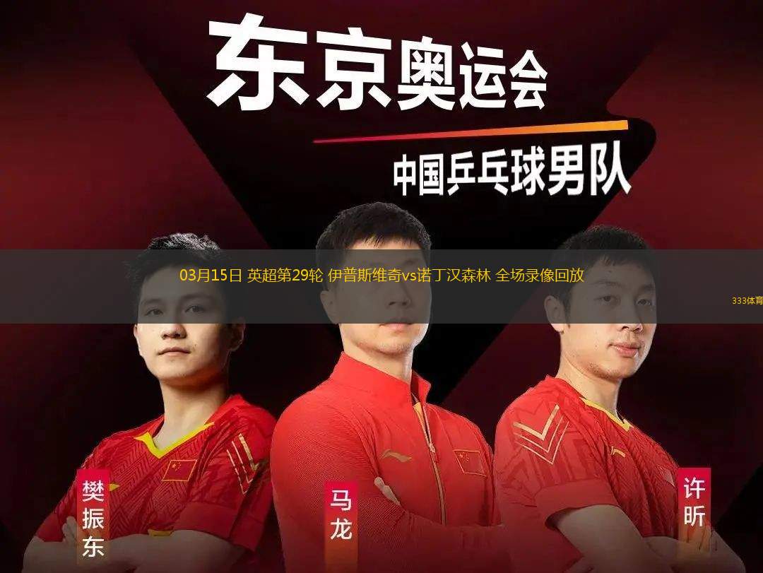03月15日 英超第29輪 伊普斯維奇vs諾丁漢森林 全場(chǎng)錄像回放