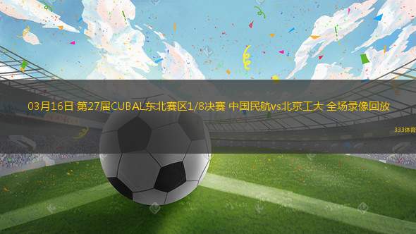 03月16日 第27屆CUBAL東北賽區(qū)1/8決賽 中國民航vs北京工大 全場錄像回放