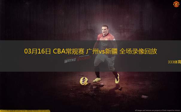03月16日 CBA常規(guī)賽 廣州vs新疆 全場錄像回放