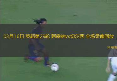 03月16日 英超第29輪 阿森納vs切爾西 全場(chǎng)錄像回放