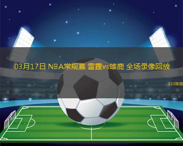 03月17日 NBA常規(guī)賽 雷霆vs雄鹿 全場(chǎng)錄像回放