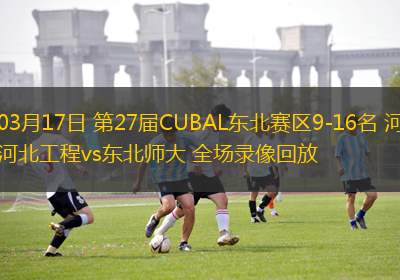 03月17日 第27屆CUBAL東北賽區(qū)9-16名 河北工程vs東北師大 全場(chǎng)錄像回放