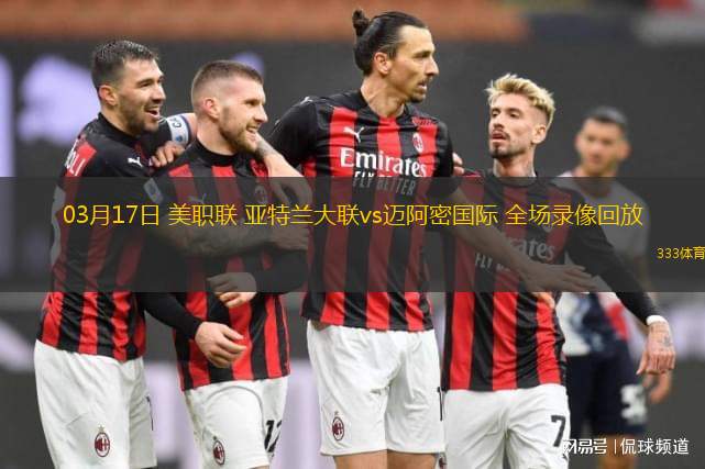 03月17日 美職聯 亞特蘭大聯vs邁阿密國際 全場錄像回放
