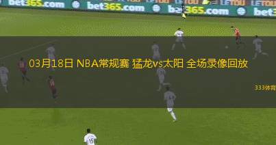 03月18日 NBA常規(guī)賽 猛龍vs太陽(yáng) 全場(chǎng)錄像回放