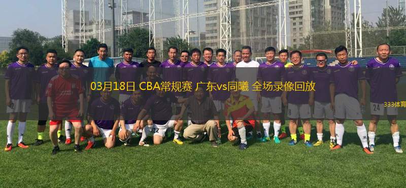 03月18日 CBA常規(guī)賽 廣東vs同曦 全場(chǎng)錄像回放