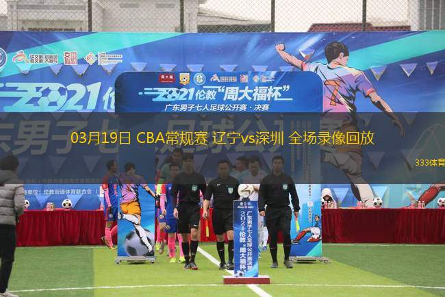 03月19日 CBA常規(guī)賽 遼寧vs深圳 全場(chǎng)錄像回放