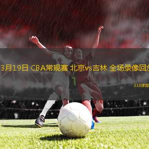03月19日 CBA常規(guī)賽 北京vs吉林 全場(chǎng)錄像回放