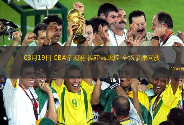 03月19日 CBA常規(guī)賽 福建vs北控 全場(chǎng)錄像回放