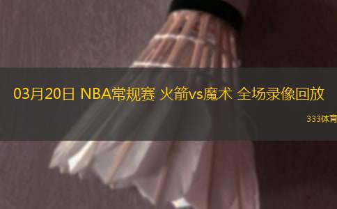03月20日 NBA常規(guī)賽 火箭vs魔術(shù) 全場(chǎng)錄像回放