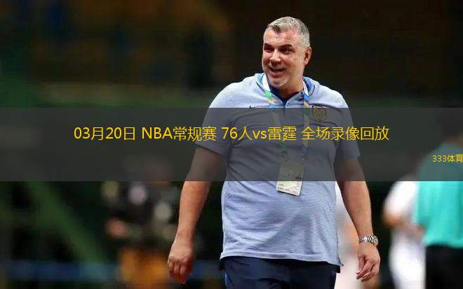 03月20日 NBA常規(guī)賽 76人vs雷霆 全場(chǎng)錄像回放