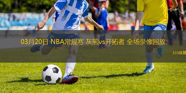 03月20日 NBA常規(guī)賽 灰熊vs開(kāi)拓者 全場(chǎng)錄像回放