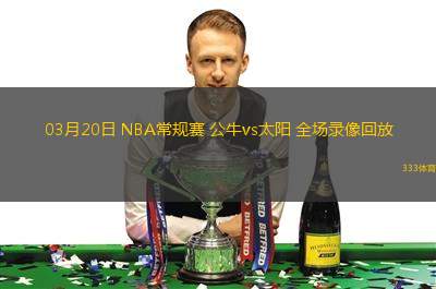 03月20日 NBA常規(guī)賽 公牛vs太陽(yáng) 全場(chǎng)錄像回放