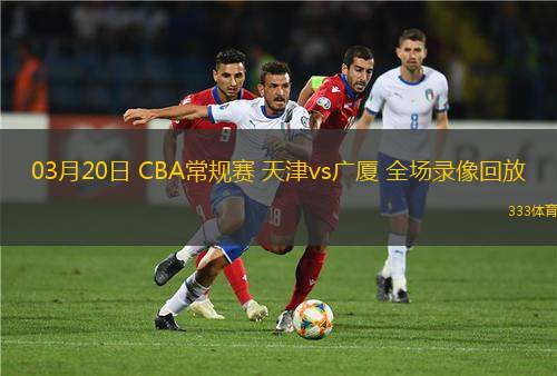 03月20日 CBA常規(guī)賽 天津vs廣廈 全場(chǎng)錄像回放
