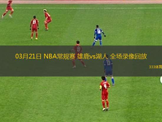 03月21日 NBA常規(guī)賽 雄鹿vs湖人 全場(chǎng)錄像回放