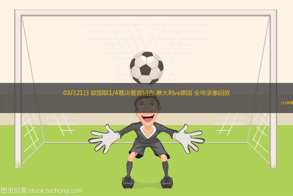 03月21日 歐國聯(lián)1/4賽決賽首回合 意大利vs德國 全場錄像回放