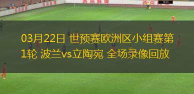 03月22日 世預(yù)賽歐洲區(qū)小組賽第1輪 波蘭vs立陶宛 全場(chǎng)錄像回放