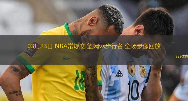 03月23日 NBA常規(guī)賽 籃網(wǎng)vs步行者 全場(chǎng)錄像回放