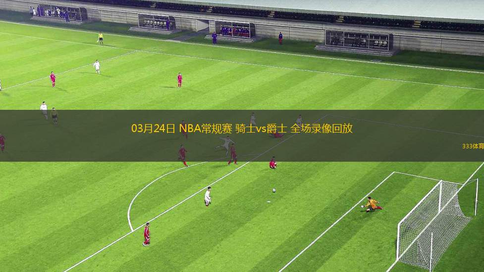 03月24日 NBA常規(guī)賽 騎士vs爵士 全場(chǎng)錄像回放