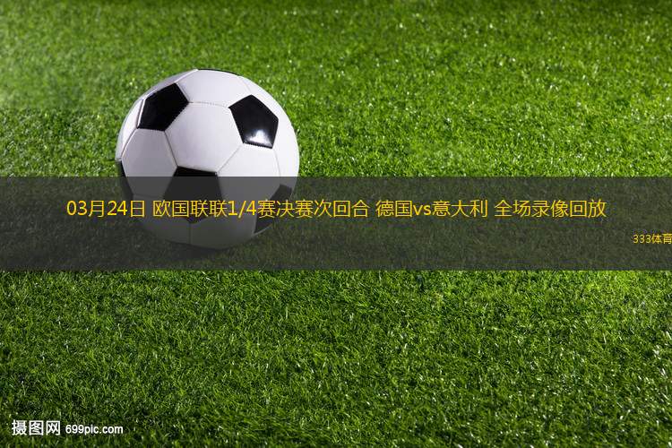 03月24日 歐國(guó)聯(lián)聯(lián)1/4賽決賽次回合 德國(guó)vs意大利 全場(chǎng)錄像回放