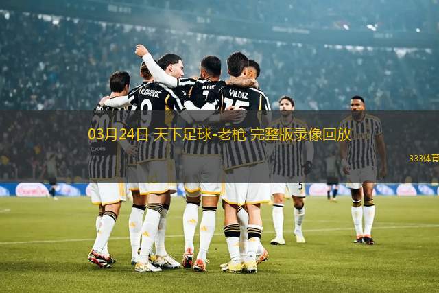 03月24日 天下足球-老槍 完整版錄像回放