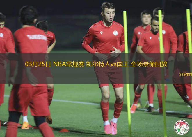 03月25日 NBA常規(guī)賽 凱爾特人vs國王 全場(chǎng)錄像回放