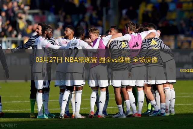 03月27日 NBA常規(guī)賽 掘金vs雄鹿 全場錄像