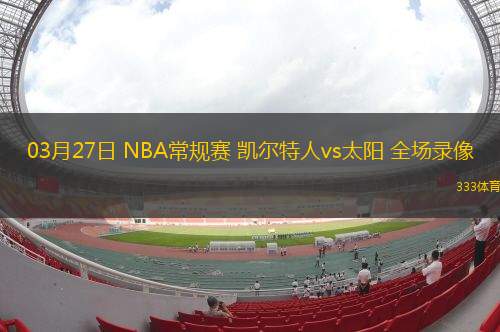 03月27日 NBA常規(guī)賽 凱爾特人vs太陽 全場錄像