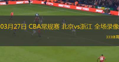 03月27日 CBA常規(guī)賽 北京vs浙江 全場錄像