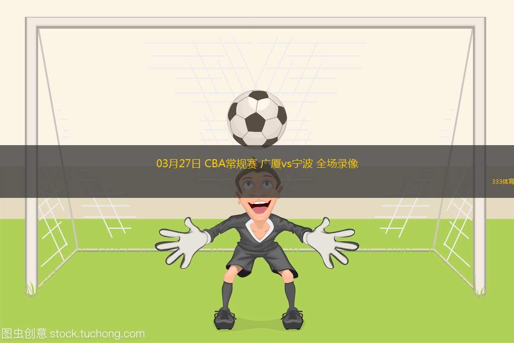 03月27日 CBA常規(guī)賽 廣廈vs寧波 全場錄像