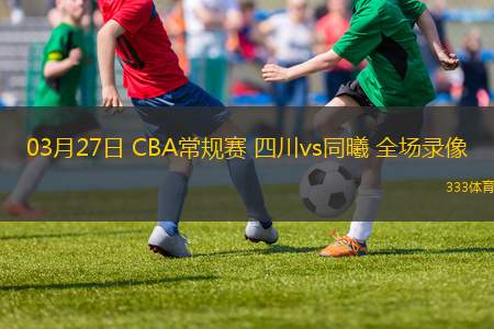 03月27日 CBA常規(guī)賽 四川vs同曦 全場錄像
