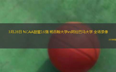 3月28日 NCAA甜蜜16強 楊百翰大學vs阿拉巴馬大學 全場錄像