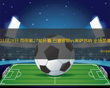 03月28日 西甲第27輪補賽 巴塞羅那vs奧薩蘇納 全場錄像
