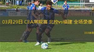 03月29日 CBA常規(guī)賽 北控vs福建 全場錄像