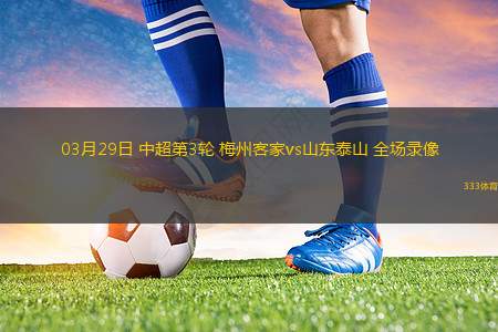 03月29日 中超第3輪 梅州客家vs山東泰山 全場錄像