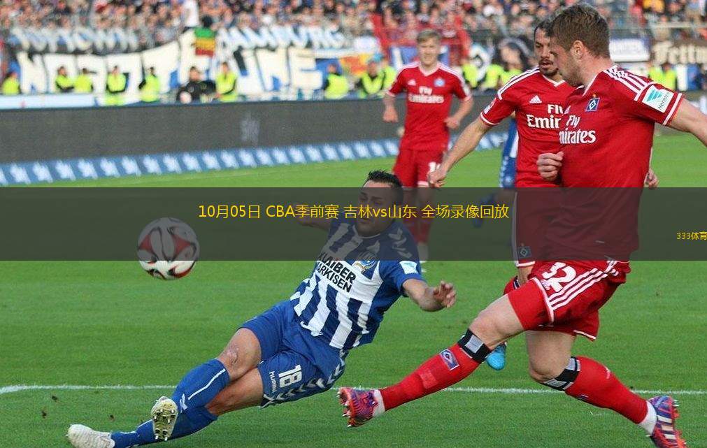 10月05日 CBA季前賽 吉林vs山東 全場(chǎng)錄像回放