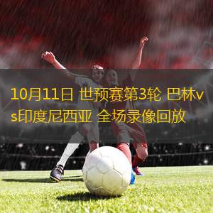 10月11日 世預賽第3輪 巴林vs印度尼西亞 全場錄像回放