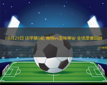 09月29日 法甲第6輪 南特vs圣埃蒂安 全場(chǎng)錄像回放