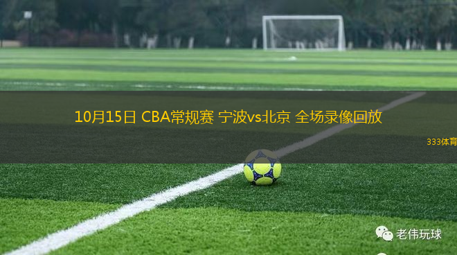 10月15日 CBA常規(guī)賽 寧波vs北京 全場錄像回放