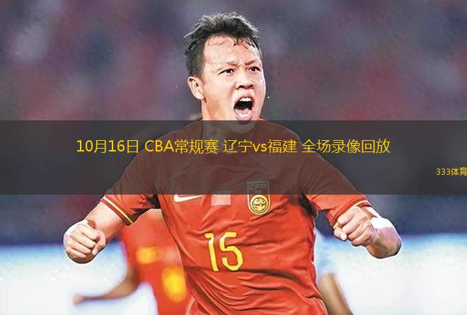 10月16日 CBA常規(guī)賽 遼寧vs福建 全場錄像回放