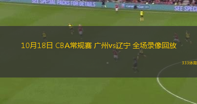 10月18日 CBA常規(guī)賽 廣州vs遼寧 全場錄像回放