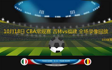 10月18日 CBA常規(guī)賽 吉林vs福建 全場錄像回放