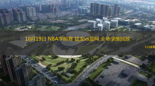 10月19日 NBA季前賽 猛龍vs籃網(wǎng) 全場錄像回放