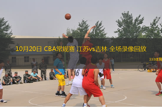10月20日 CBA常規(guī)賽 江蘇vs吉林 全場錄像回放