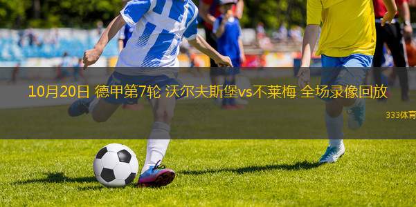 10月20日 德甲第7輪 沃爾夫斯堡vs不萊梅 全場錄像回放