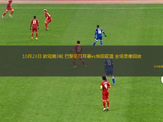 10月23日 歐冠第3輪 巴黎圣日耳曼vs埃因霍溫 全場(chǎng)錄像回放