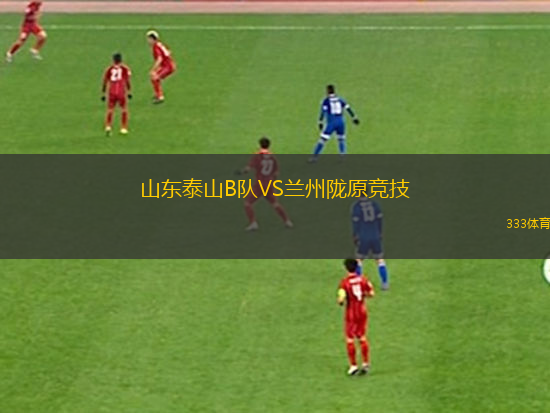 山東泰山B隊VS蘭州隴原競技