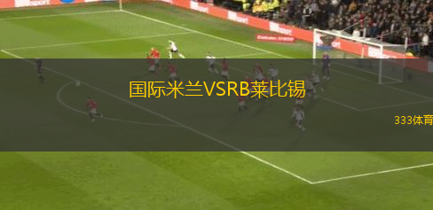 國(guó)際米蘭VSRB萊比錫