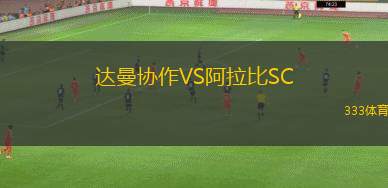 達(dá)曼協(xié)作VS阿拉比SC 達(dá)曼協(xié)作VS阿拉比SC