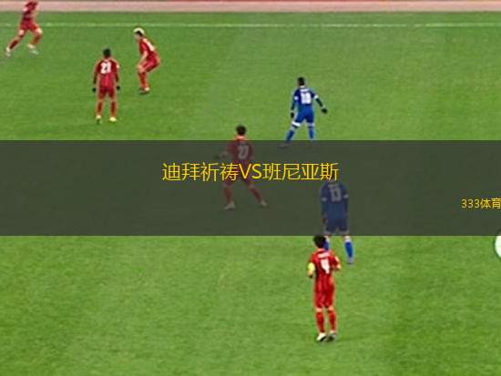迪拜祈禱VS班尼亞斯