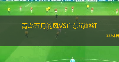 青島五月的風(fēng)VS廣東蜀地紅